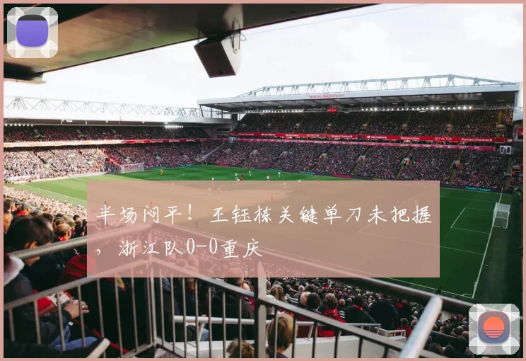半场闷平！王钰栋关键单刀未把握，浙江队0-0重庆