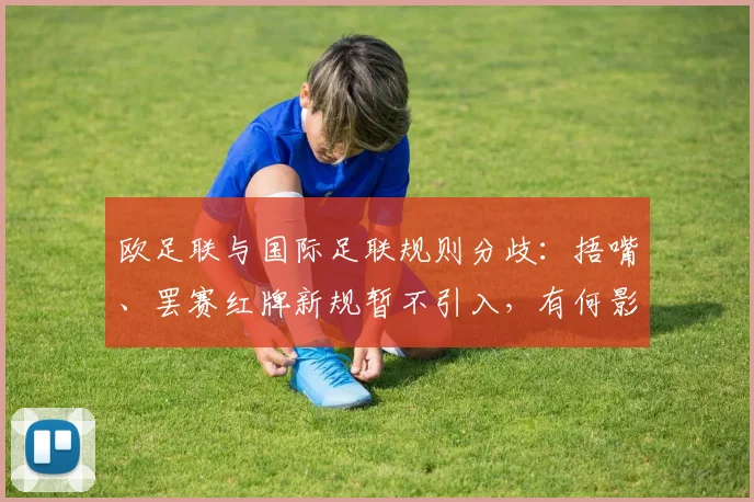 欧足联与国际足联规则分歧：捂嘴、罢赛红牌新规暂不引入，有何影响？